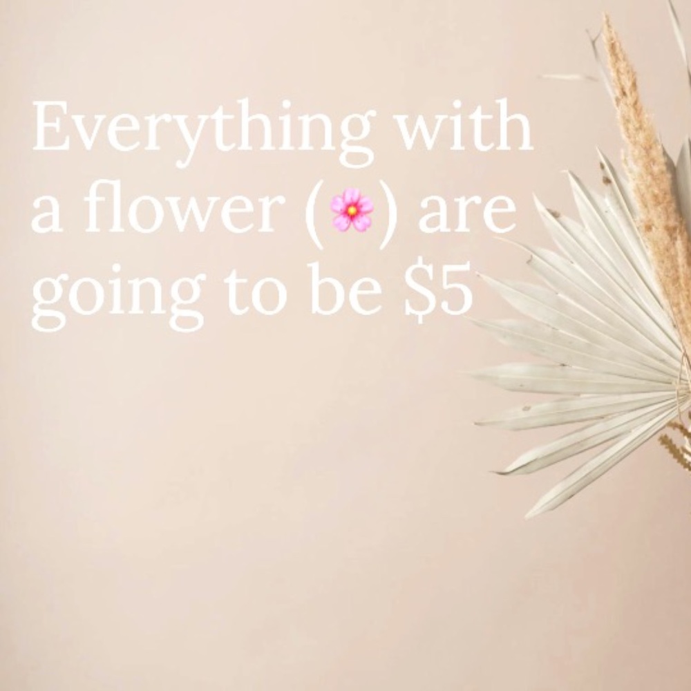 EVERYTHING WITH A FLOWER WILL BE $5